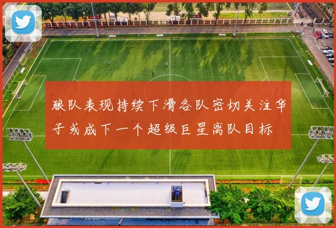 狼队表现持续下滑各队密切关注华子或成下一个超级巨星离队目标