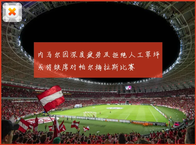 内马尔因深度疲劳及拒绝人工草坪或将缺席对帕尔梅拉斯比赛