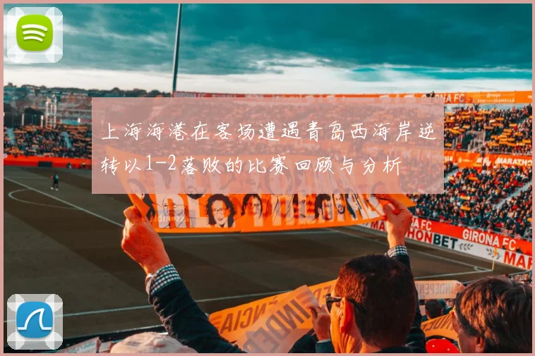 上海海港在客场遭遇青岛西海岸逆转以1-2落败的比赛回顾与分析